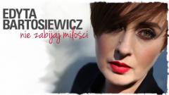 Nie zabijaj miłości - Edyta Bartosiewicz