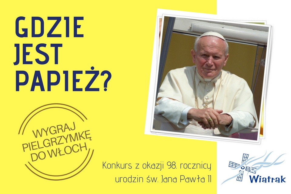 Bydgoska Fundacja "Wiatrak" zachęca do wzięcia udziału w konkursie z okazji 98. rocznicy urodzin Karola Wojtyły.wiatrak.org.pl